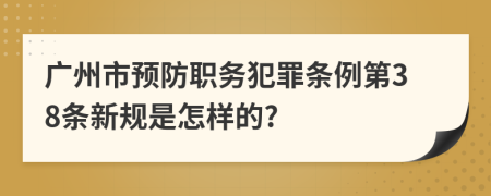 广州市预防职务犯罪条例第38条新规是怎样的?