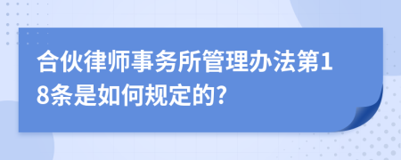 合伙律师事务所管理办法第18条是如何规定的?