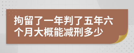 拘留了一年判了五年六个月大概能减刑多少