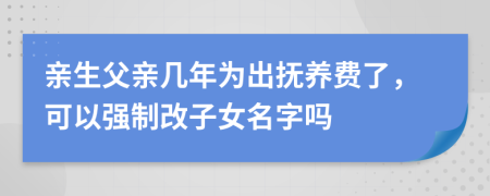 亲生父亲几年为出抚养费了，可以强制改子女名字吗