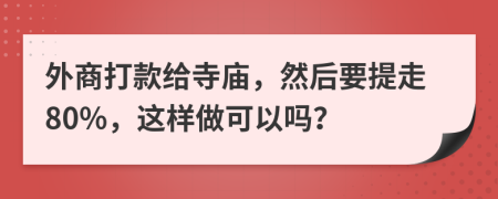 外商打款给寺庙，然后要提走80%，这样做可以吗？