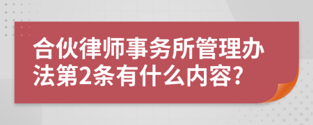 合伙律师事务所管理办法第2条有什么内容?