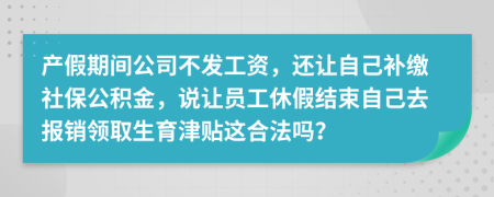 产假期间公司不发工资，还让自己补缴社保公积金，说让员工休假结束自己去报销领取生育津贴这合法吗？