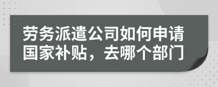 劳务派遣公司如何申请国家补贴，去哪个部门