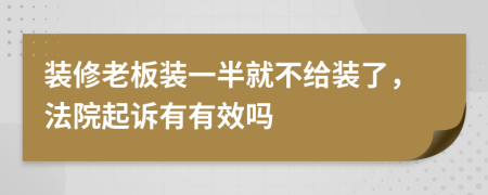 装修老板装一半就不给装了，法院起诉有有效吗