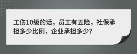 工伤10级的话，员工有五险，社保承担多少比例，企业承担多少？