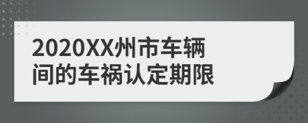 2020XX州市车辆间的车祸认定期限