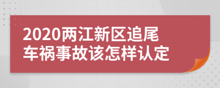 2020两江新区追尾车祸事故该怎样认定