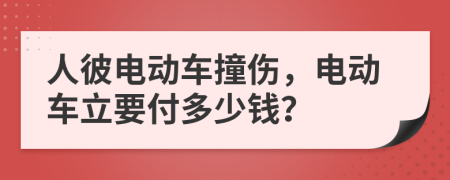 人彼电动车撞伤，电动车立要付多少钱？