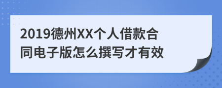2019德州XX个人借款合同电子版怎么撰写才有效