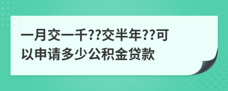 一月交一千??交半年??可以申请多少公积金贷款