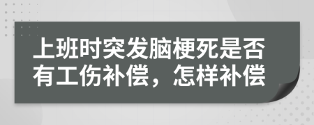 上班时突发脑梗死是否有工伤补偿，怎样补偿