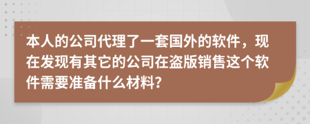 本人的公司代理了一套国外的软件，现在发现有其它的公司在盗版销售这个软件需要准备什么材料？