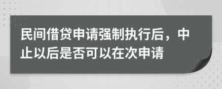 民间借贷申请强制执行后，中止以后是否可以在次申请