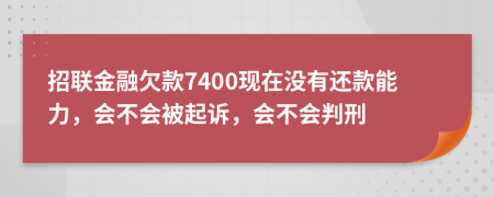 招联金融欠款7400现在没有还款能力，会不会被起诉，会不会判刑