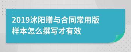 2019沭阳赠与合同常用版样本怎么撰写才有效