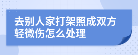 去别人家打架照成双方轻微伤怎么处理