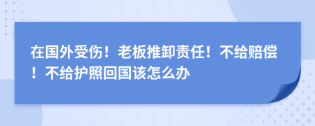 在国外受伤！老板推卸责任！不给赔偿！不给护照回国该怎么办