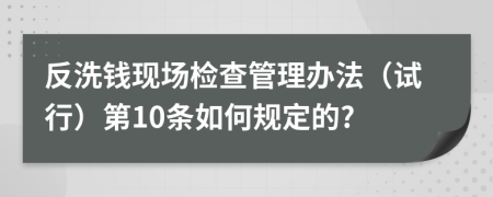 反洗钱现场检查管理办法（试行）第10条如何规定的?