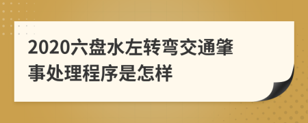 2020六盘水左转弯交通肇事处理程序是怎样