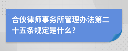 合伙律师事务所管理办法第二十五条规定是什么?