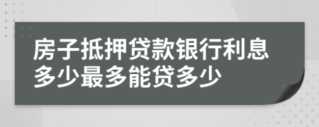 房子抵押贷款银行利息多少最多能贷多少