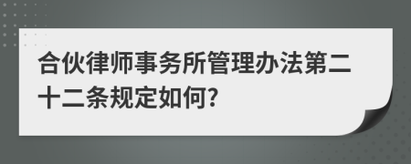 合伙律师事务所管理办法第二十二条规定如何?