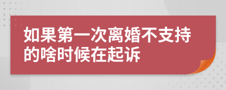 如果第一次离婚不支持的啥时候在起诉