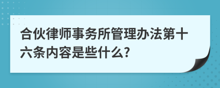 合伙律师事务所管理办法第十六条内容是些什么?