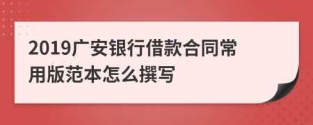 2019广安银行借款合同常用版范本怎么撰写