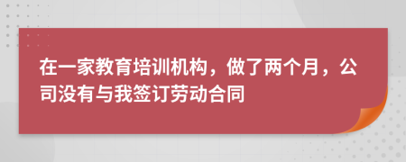 在一家教育培训机构，做了两个月，公司没有与我签订劳动合同