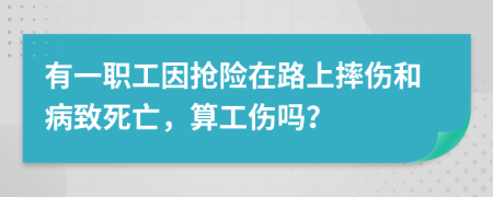 有一职工因抢险在路上摔伤和病致死亡，算工伤吗？