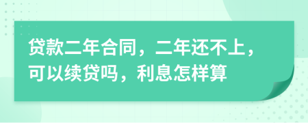 贷款二年合同，二年还不上，可以续贷吗，利息怎样算