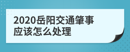 2020岳阳交通肇事应该怎么处理