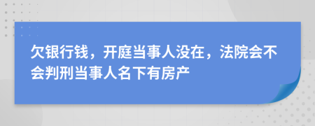 欠银行钱，开庭当事人没在，法院会不会判刑当事人名下有房产