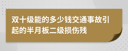 双十级能的多少钱交通事故引起的半月板二级损伤残