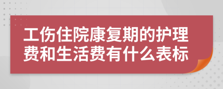 工伤住院康复期的护理费和生活费有什么表标