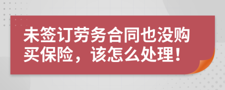 未签订劳务合同也没购买保险，该怎么处理！