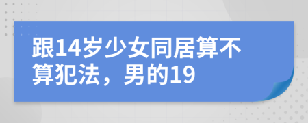 跟14岁少女同居算不算犯法，男的19