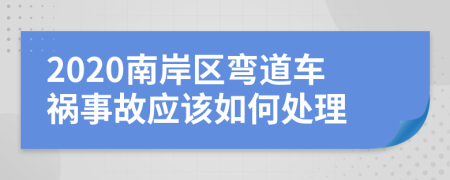2020南岸区弯道车祸事故应该如何处理