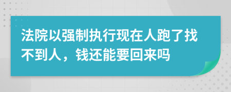 法院以强制执行现在人跑了找不到人，钱还能要回来吗