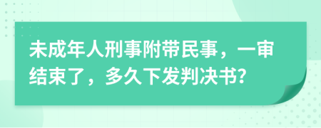 未成年人刑事附带民事，一审结束了，多久下发判决书？