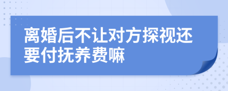 离婚后不让对方探视还要付抚养费嘛