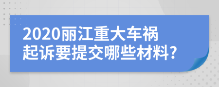 2020丽江重大车祸起诉要提交哪些材料?