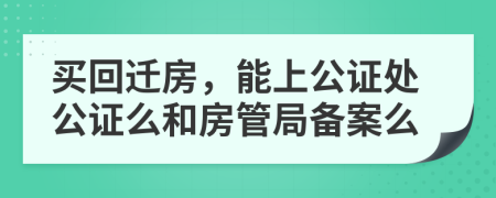 买回迁房，能上公证处公证么和房管局备案么