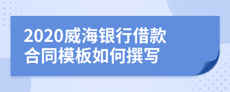 2020威海银行借款合同模板如何撰写