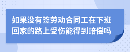 如果没有签劳动合同工在下班回家的路上受伤能得到赔偿吗