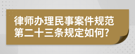 律师办理民事案件规范第二十三条规定如何?