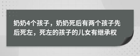 奶奶4个孩子，奶奶死后有两个孩子先后死左，死左的孩子的儿女有继承权