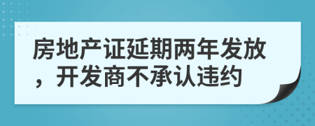 房地产证延期两年发放，开发商不承认违约